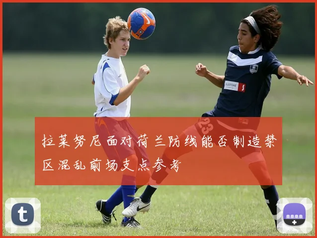 拉莱努尼面对荷兰防线能否制造禁区混乱前场支点参考