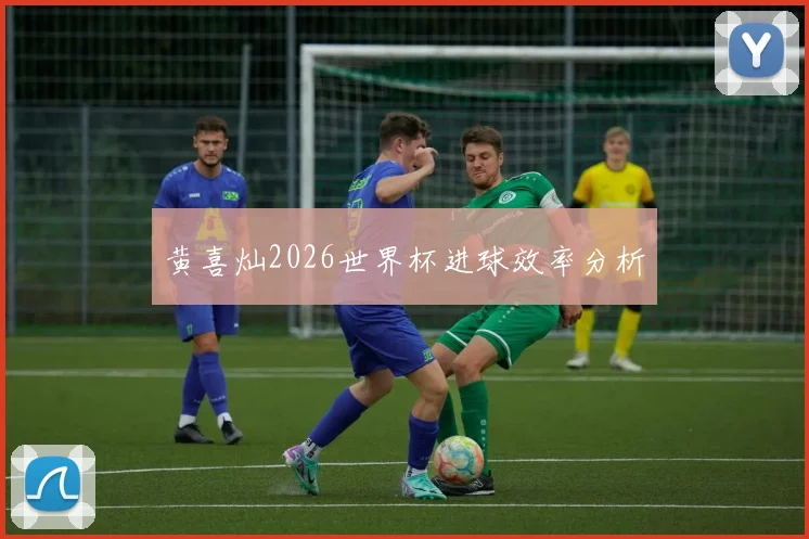黄喜灿2026世界杯进球效率分析