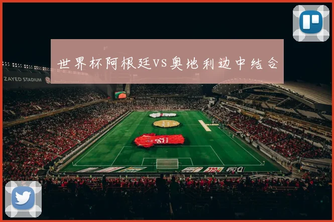 世界杯阿根廷vs奥地利边中结合