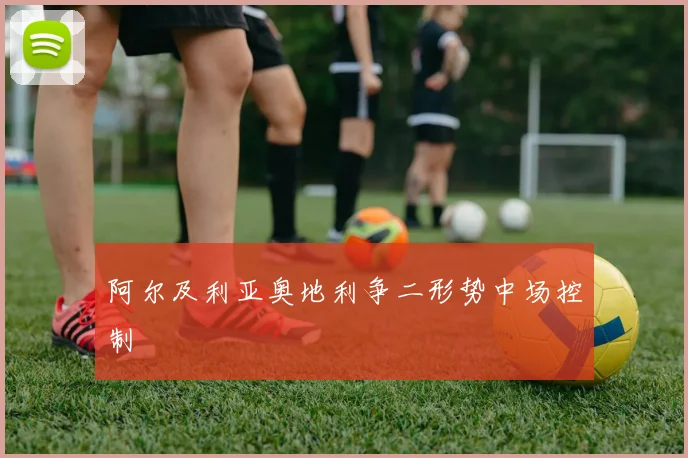 阿尔及利亚奥地利争二形势中场控制