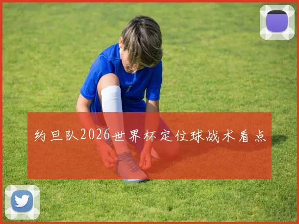 约旦队2026世界杯定位球战术看点