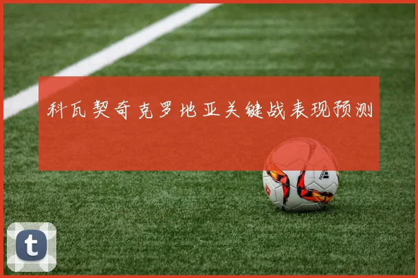 科瓦契奇克罗地亚关键战表现预测
