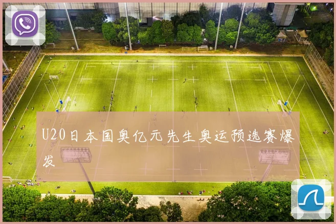 U20日本国奥亿元先生奥运预选赛爆发