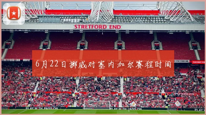 6月22日挪威对塞内加尔赛程时间