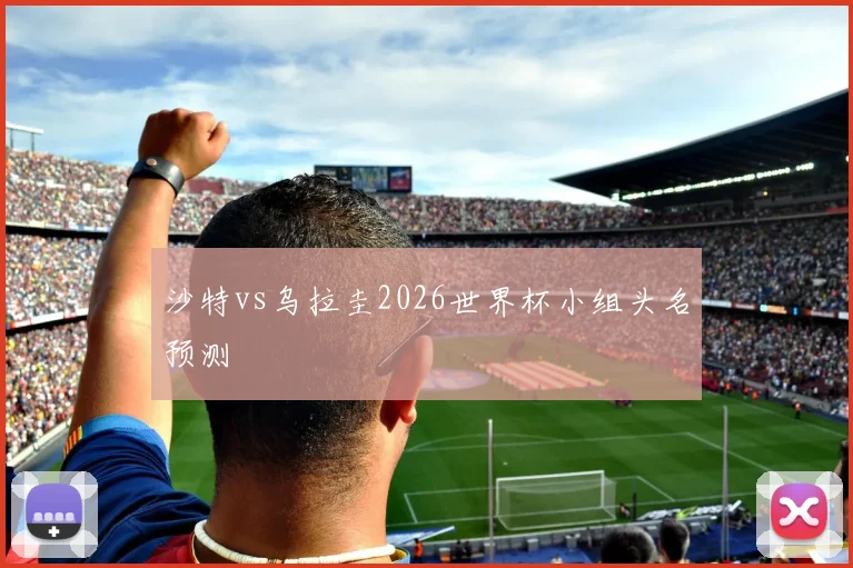 沙特vs乌拉圭2026世界杯小组头名预测