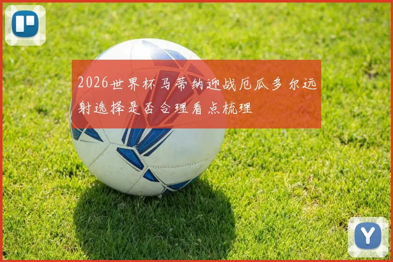 2026世界杯马蒂纳迎战厄瓜多尔远射选择是否合理看点梳理
