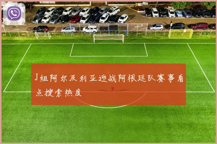 J组阿尔及利亚迎战阿根廷队赛事看点搜索热度