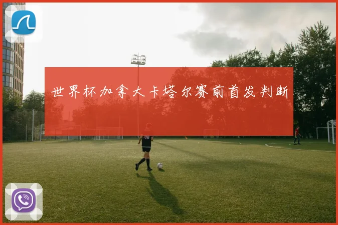 世界杯加拿大卡塔尔赛前首发判断