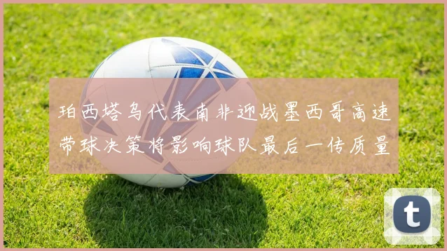 珀西塔乌代表南非迎战墨西哥高速带球决策将影响球队最后一传质量