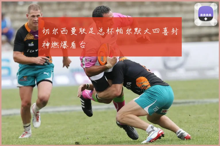 切尔西曼联足总杯帕尔默大四喜封神燃爆看台