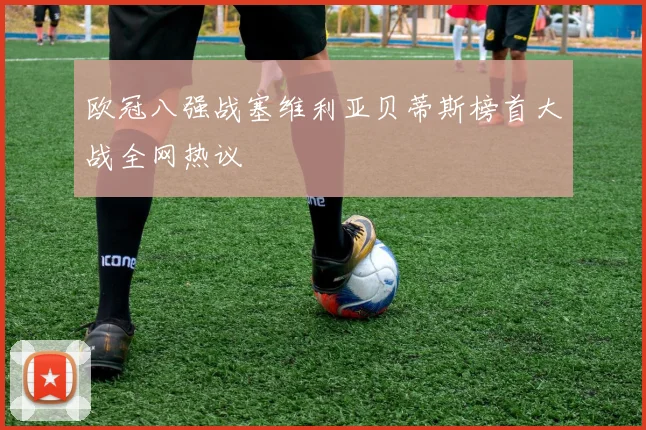 欧冠八强战塞维利亚贝蒂斯榜首大战全网热议
