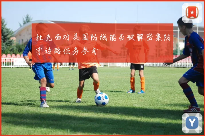 杜克面对美国防线能否破解密集防守边路任务参考
