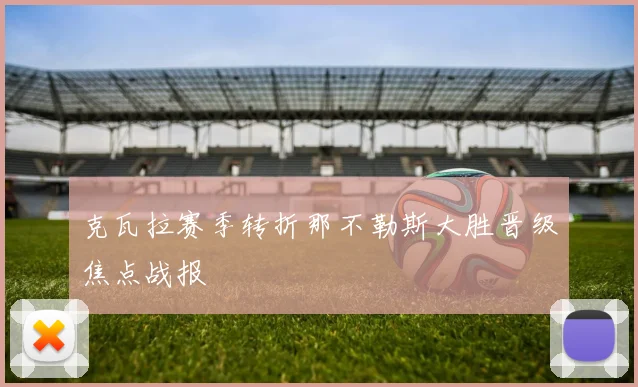 克瓦拉赛季转折那不勒斯大胜晋级焦点战报