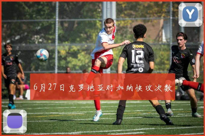 6月27日克罗地亚对加纳快攻次数