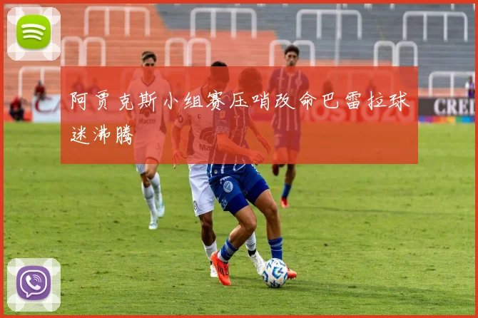 阿贾克斯小组赛压哨改命巴雷拉球迷沸腾