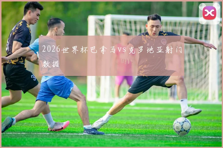 2026世界杯巴拿马vs克罗地亚射门数据