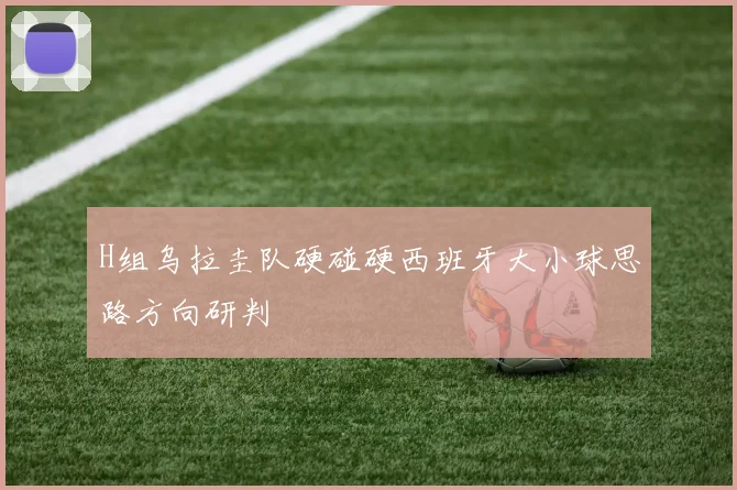 H组乌拉圭队硬碰硬西班牙大小球思路方向研判