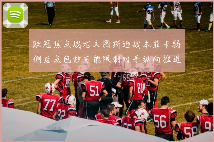 欧冠焦点战尤文图斯迎战本菲卡弱侧后点包抄可能限制对手纵向推进