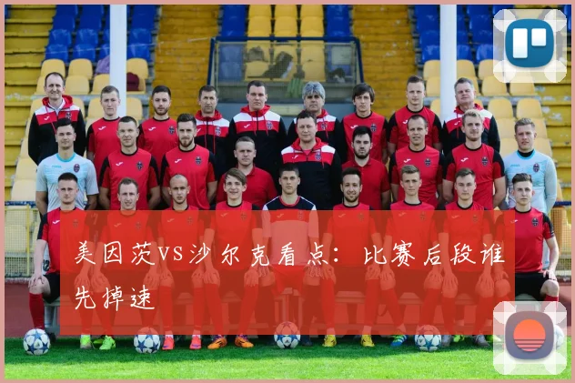 美因茨vs沙尔克看点：比赛后段谁先掉速