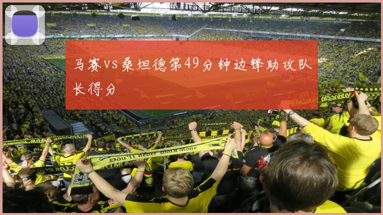 马赛vs桑坦德第49分钟边锋助攻队长得分