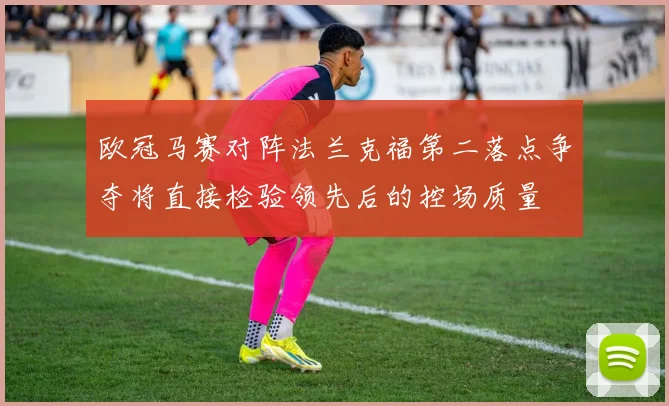 欧冠马赛对阵法兰克福第二落点争夺将直接检验领先后的控场质量