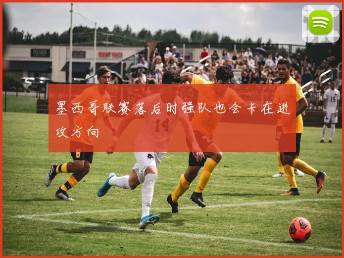 墨西哥联赛落后时强队也会卡在进攻方向