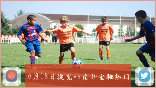 6月18日捷克vs南非金靴热门