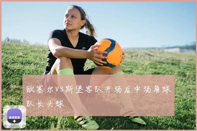 欧塞尔vs斯堡客队开场后中场角球队长头球