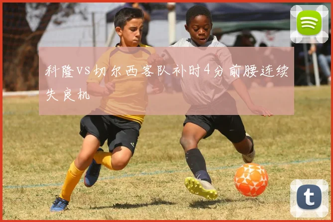 科隆vs切尔西客队补时4分前腰连续失良机