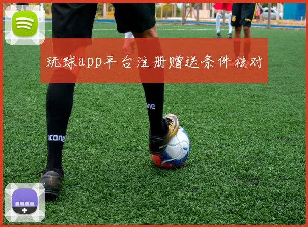 玩球app平台注册赠送条件核对