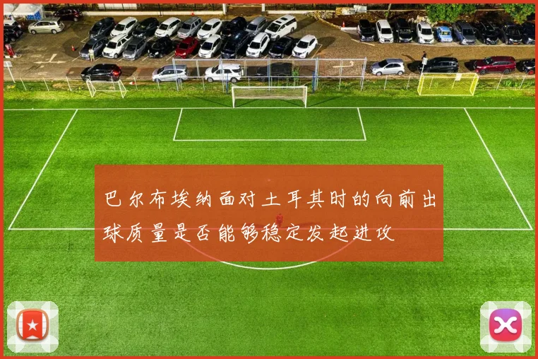 巴尔布埃纳面对土耳其时的向前出球质量是否能够稳定发起进攻
