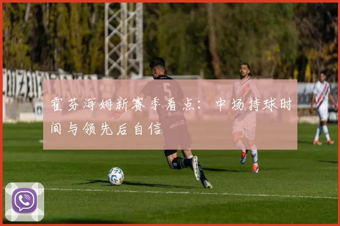 霍芬海姆新赛季看点:中场持球时间与领先后自信