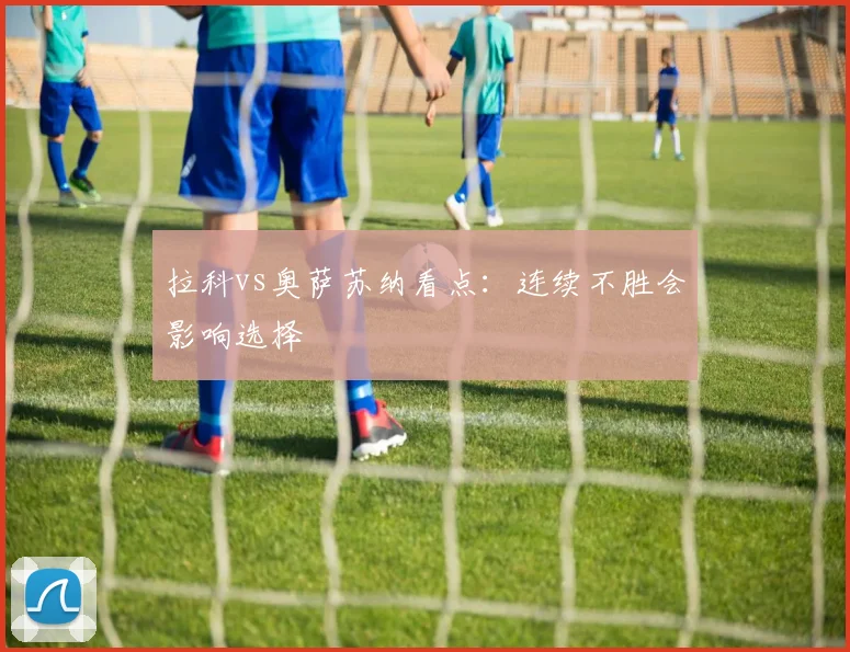 拉科vs奥萨苏纳看点:连续不胜会影响选择