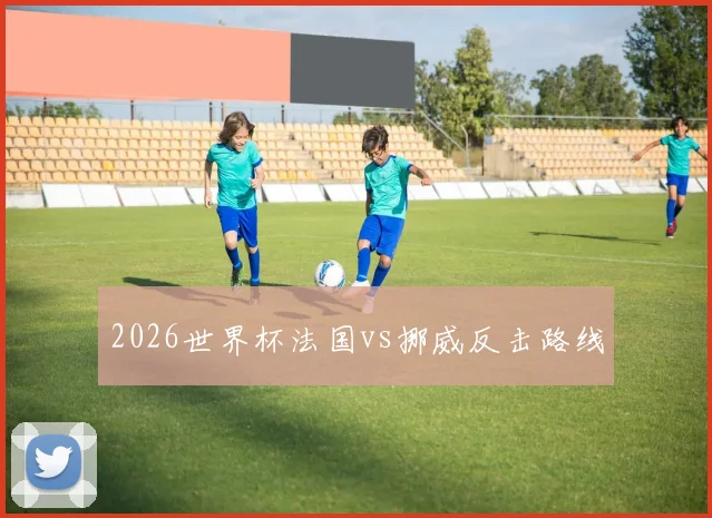 2026世界杯法国vs挪威反击路线