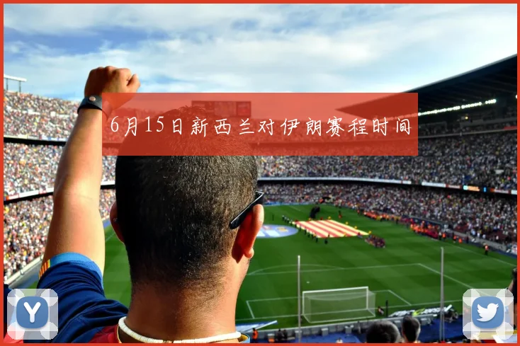 6月15日新西兰对伊朗赛程时间