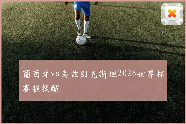 葡萄牙vs乌兹别克斯坦2026世界杯赛程提醒