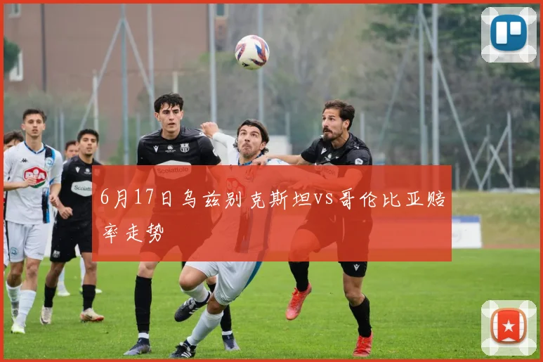 6月17日乌兹别克斯坦vs哥伦比亚赔率走势
