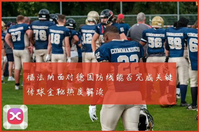 福法纳面对德国防线能否完成关键传球金靴热度解读