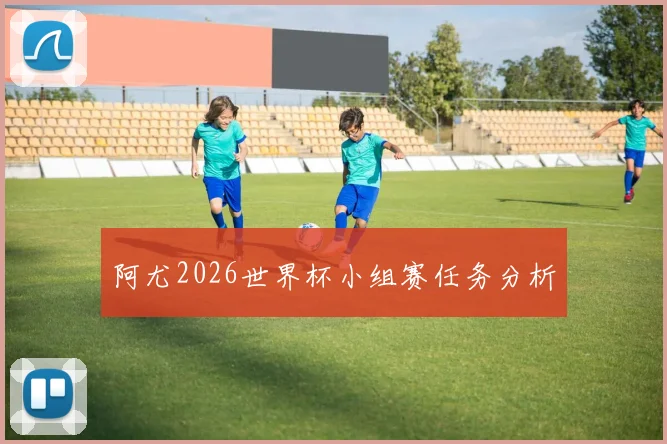 阿尤2026世界杯小组赛任务分析